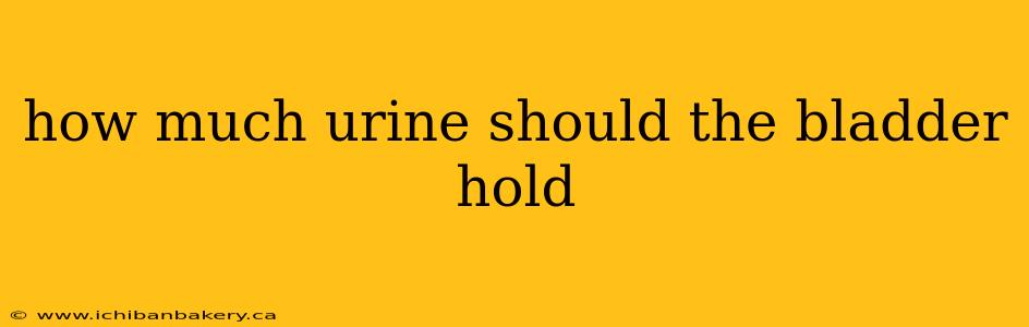 how much urine should the bladder hold