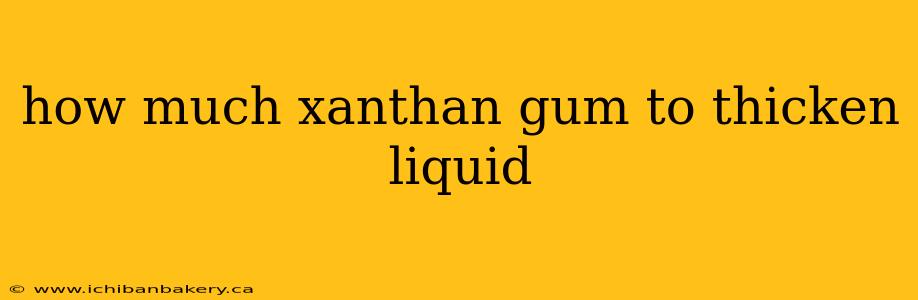 how much xanthan gum to thicken liquid