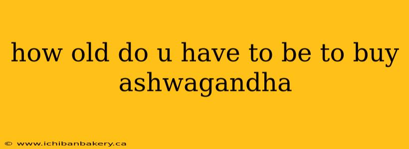 how old do u have to be to buy ashwagandha