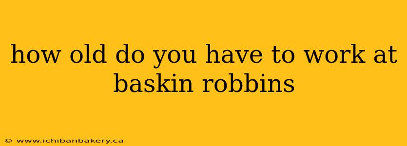 how old do you have to work at baskin robbins