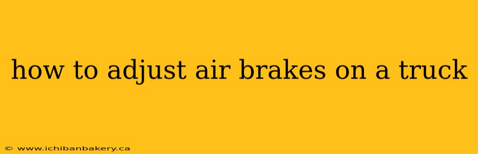 how to adjust air brakes on a truck