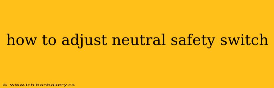 how to adjust neutral safety switch