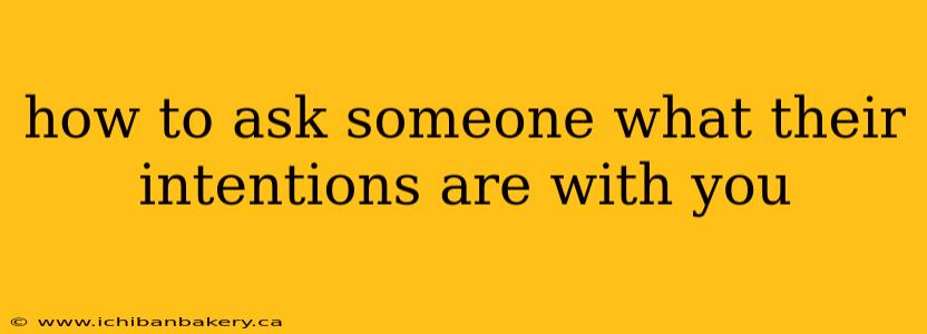 how to ask someone what their intentions are with you