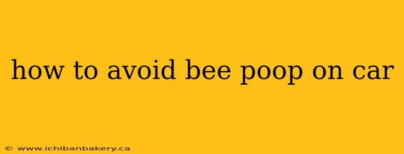 how to avoid bee poop on car
