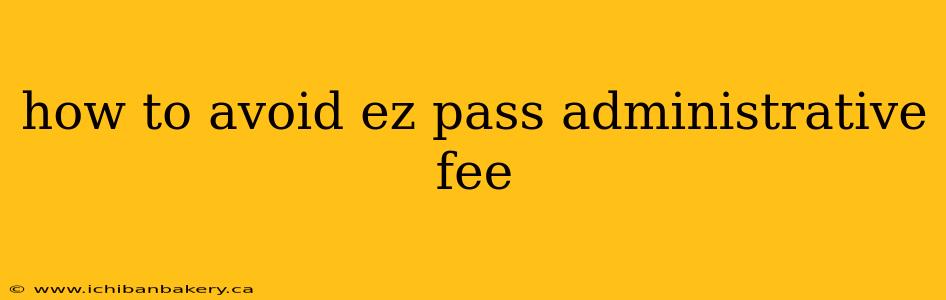 how to avoid ez pass administrative fee