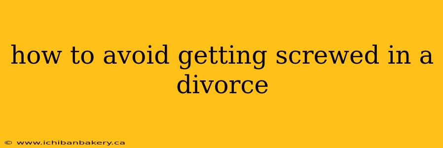 how to avoid getting screwed in a divorce