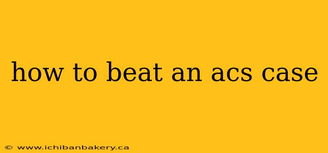 how to beat an acs case