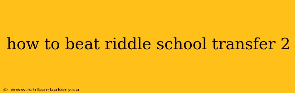 how to beat riddle school transfer 2