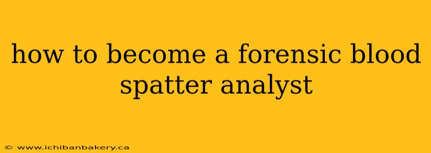 how to become a forensic blood spatter analyst