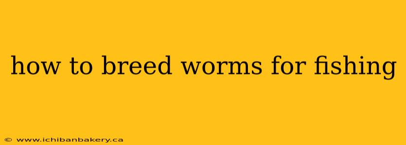 how to breed worms for fishing