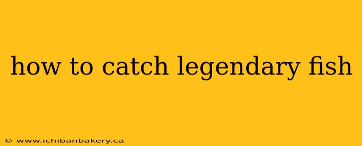 how to catch legendary fish
