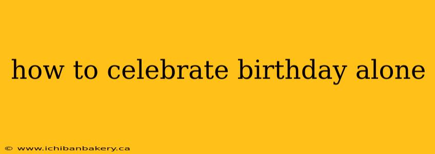 how to celebrate birthday alone