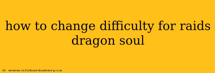 how to change difficulty for raids dragon soul