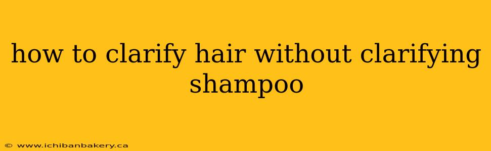how to clarify hair without clarifying shampoo