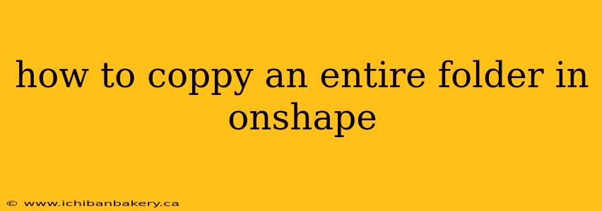 how to coppy an entire folder in onshape