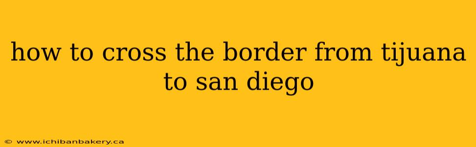 how to cross the border from tijuana to san diego