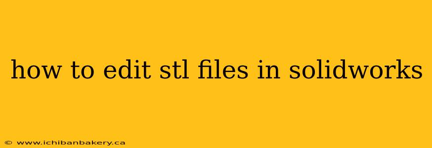 how to edit stl files in solidworks