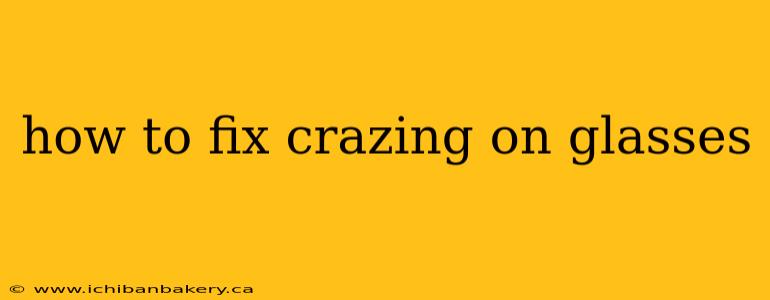 how to fix crazing on glasses