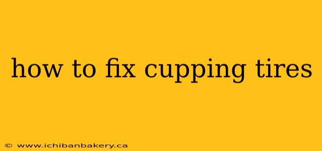 how to fix cupping tires