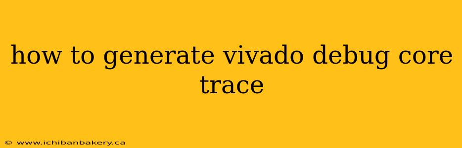 how to generate vivado debug core trace