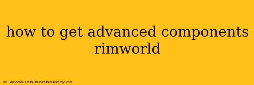 how to get advanced components rimworld