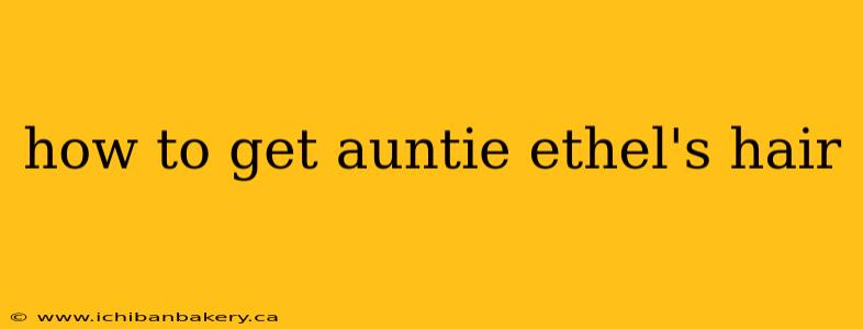 how to get auntie ethel's hair