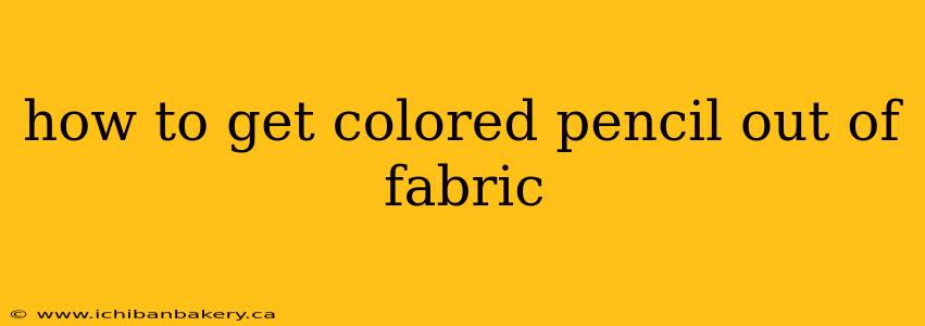 how to get colored pencil out of fabric