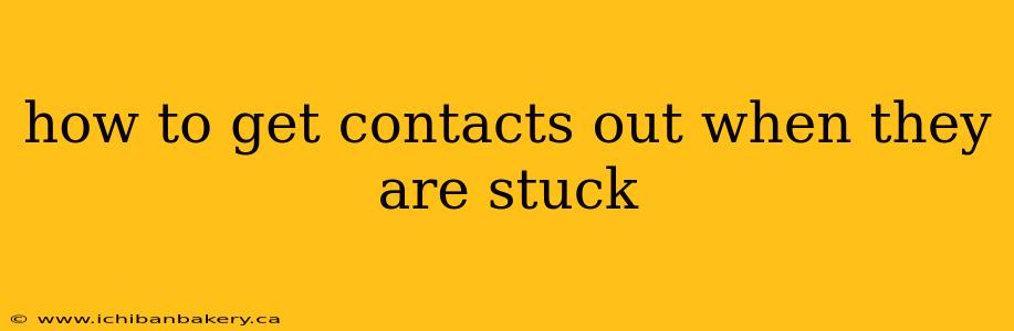 how to get contacts out when they are stuck