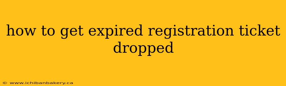 how to get expired registration ticket dropped