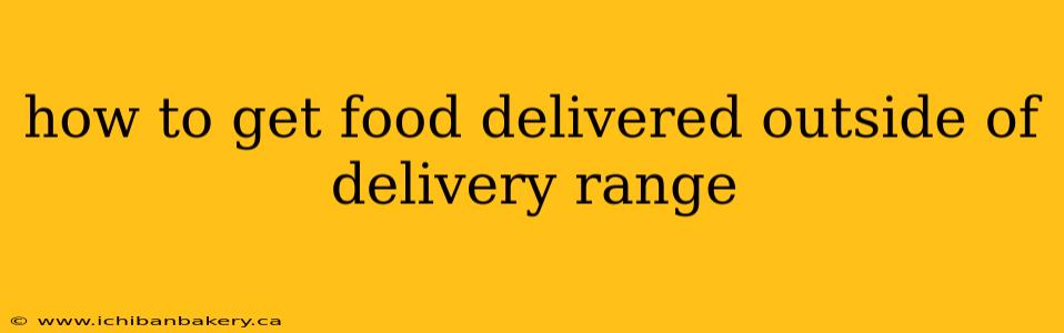 how to get food delivered outside of delivery range