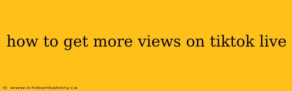how to get more views on tiktok live