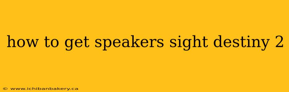how to get speakers sight destiny 2