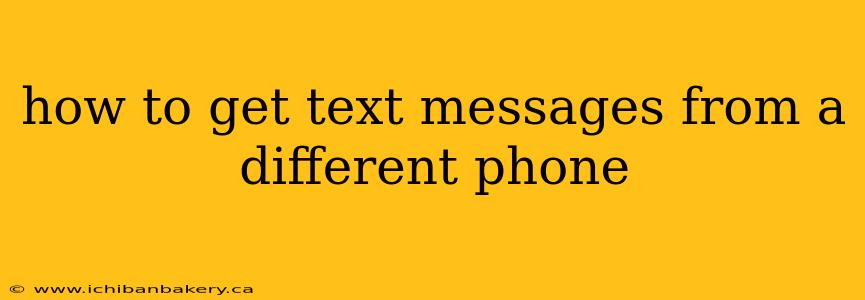 how to get text messages from a different phone