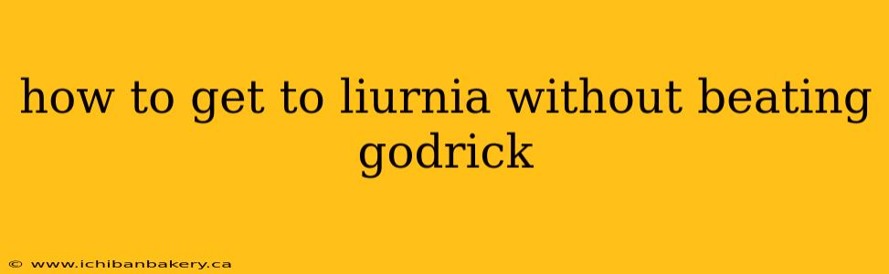 how to get to liurnia without beating godrick