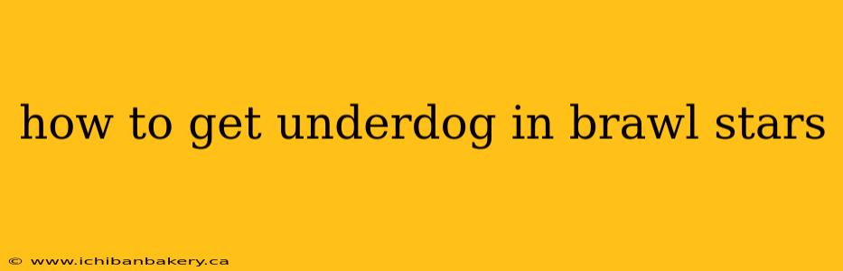 how to get underdog in brawl stars