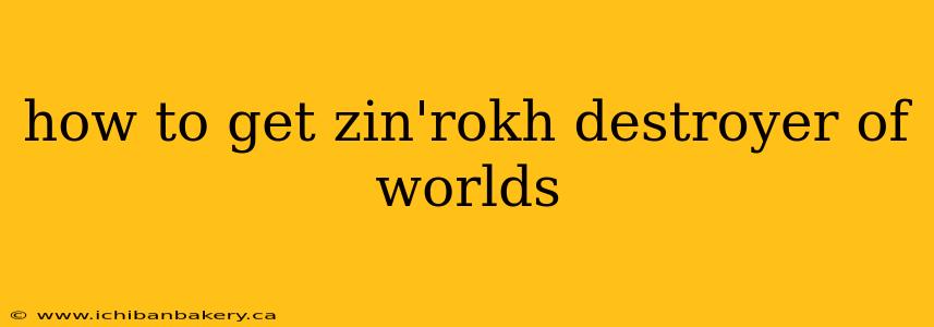 how to get zin'rokh destroyer of worlds