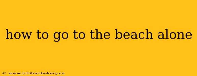 how to go to the beach alone