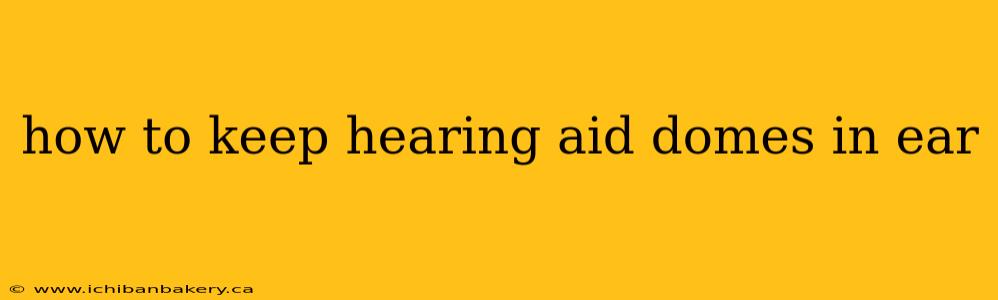 how to keep hearing aid domes in ear