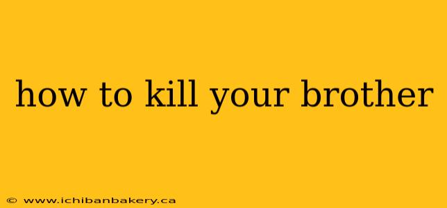 how to kill your brother