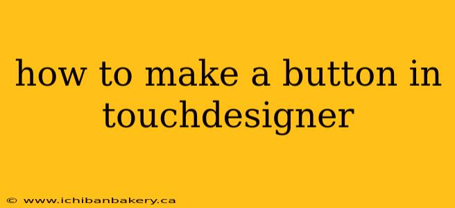 how to make a button in touchdesigner