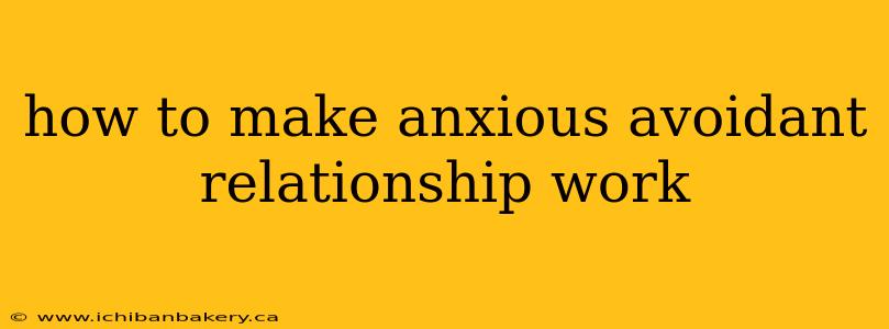 how to make anxious avoidant relationship work