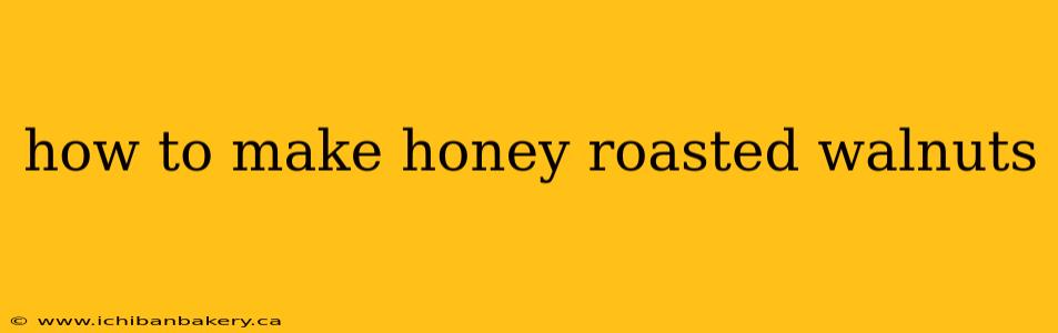 how to make honey roasted walnuts