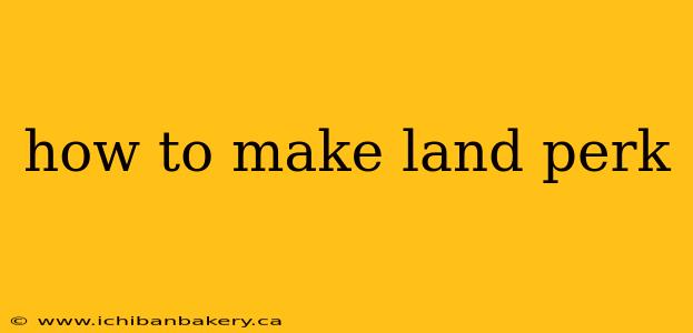 how to make land perk