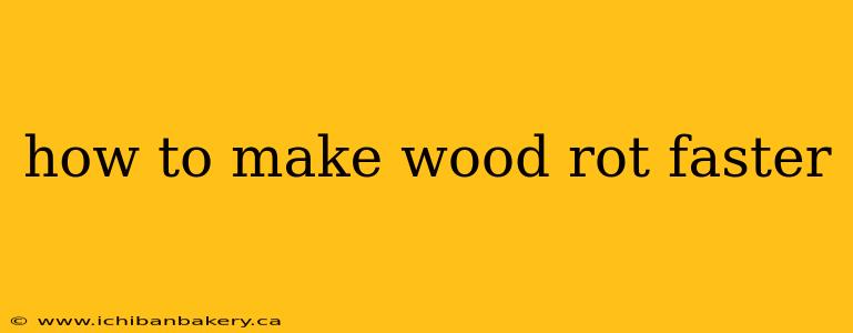 how to make wood rot faster