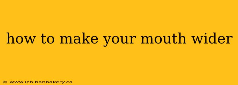 how to make your mouth wider