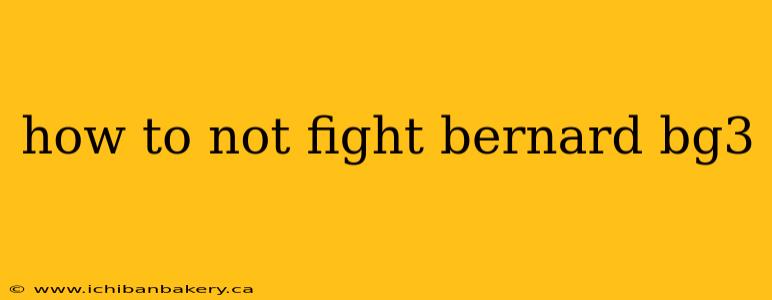 how to not fight bernard bg3