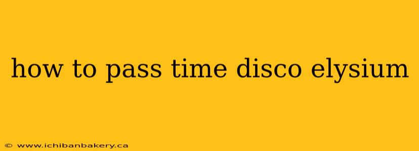 how to pass time disco elysium