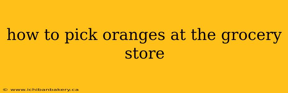 how to pick oranges at the grocery store
