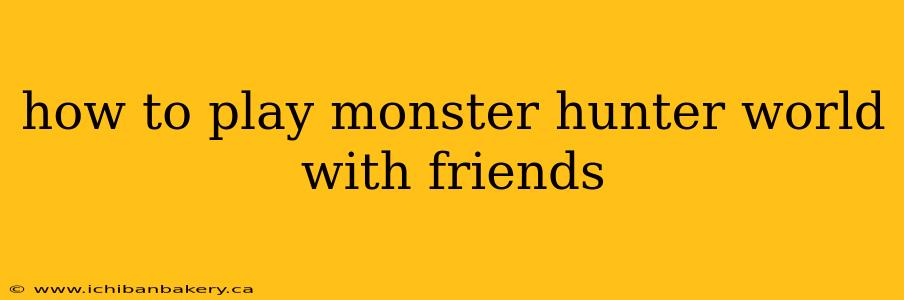 how to play monster hunter world with friends