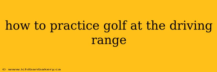 how to practice golf at the driving range